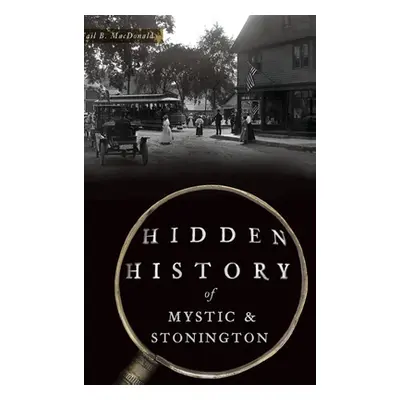 "Hidden History of Mystic & Stonington" - "" ("MacDonald Gail B.")