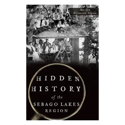 "Hidden History of the Sebago Lakes Region" - "" ("Seguin Marilyn Weymouth")