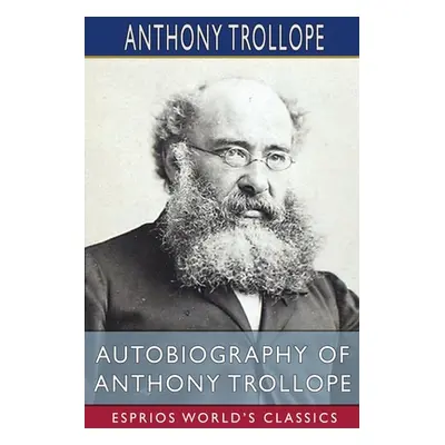 "Autobiography of Anthony Trollope (Esprios Classics)" - "" ("Trollope Anthony")