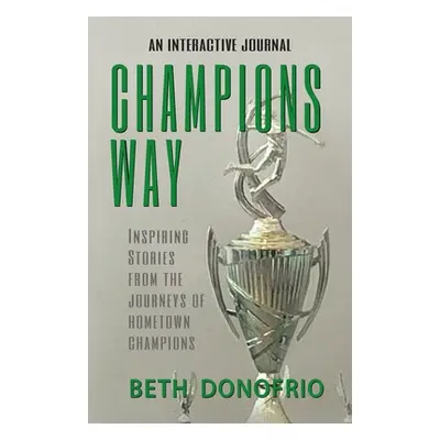 "Champions Way, Inspiring Stories from the Journeys of Hometown Champions" - "" ("Donofrio Beth"