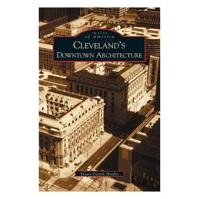 "Cleveland's Downtown Architecture" - "" ("Hoefler Shawn Patrick")