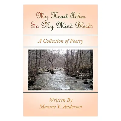 "My Heart Aches So My Mind Bleeds: A Collection of Poetry" - "" ("Anderson Maxine Y.")