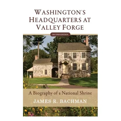 "Washington's Headquarters at Valley Forge: A Biography of a National Shrine (Second Edition)" -