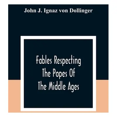 "Fables Respecting The Popes Of The Middle Ages: A Contribution To Ecclesiastical History" - "" 