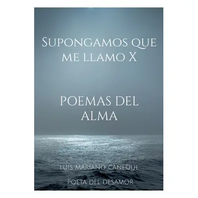 "Supongamos que me llamo X: Poemas del alma" - "" ("Caeque Poeta del Desamor Luis Mariano")