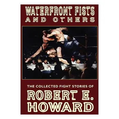 "Waterfront Fists and Others: The Collected Fight Stories of Robert E. Howard" - "" ("Howard Rob