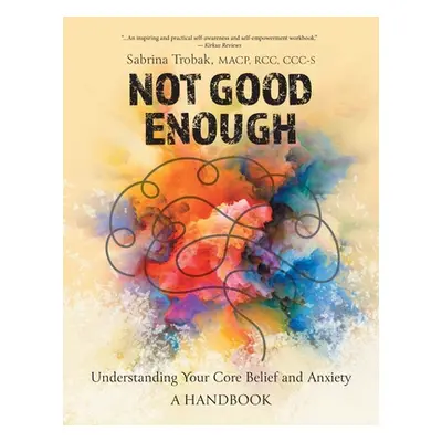 "Not Good Enough: Understanding Your Core Belief and Anxiety: A Handbook" - "" ("Trobak Sabrina"