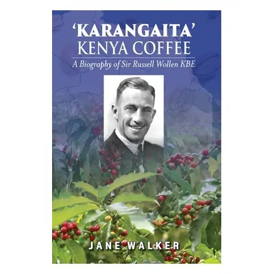 "Karangaita' Kenya Coffee: A Biography of Sir Russell Wollen KBE" - "" ("Walker Jane")