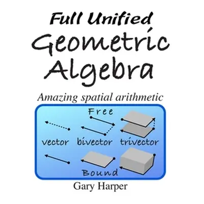 "Full Unified Geometric Algebra: Amazing Spatial Arithmetic" - "" ("Harper Gary")