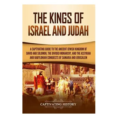 "The Kings of Israel and Judah: A Captivating Guide to the Ancient Jewish Kingdom of David and S