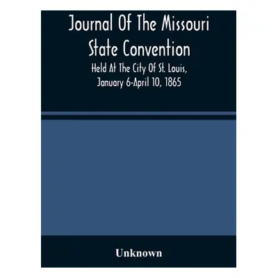 "Journal Of The Missouri State Convention, Held At The City Of St. Louis, January 6-April 10, 18