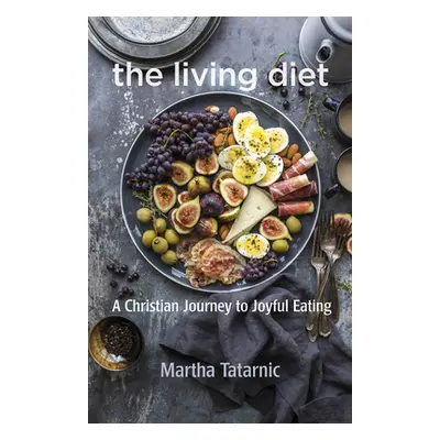 "The Living Diet: A Christian Journey to Joyful Eating" - "" ("Tatarnic Martha")