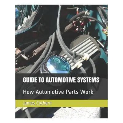 "Guide to Automotive Systems: How Automotive Parts Work" - "" ("Cothern James")