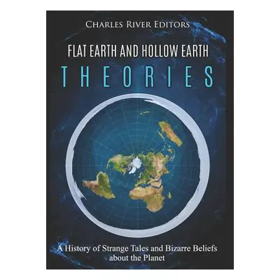 "Flat Earth and Hollow Earth Theories: A History of Strange Tales and Bizarre Beliefs about the 