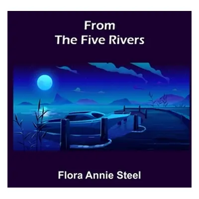 "From the Five Rivers" - "" ("Annie Steel Flora")