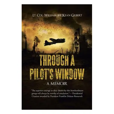 "Through a Pilot's Window: Adventures Piloting a B-24 Bomber in the 9th and 344th Bomber Squadro