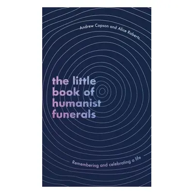 Little Book of Humanist Funerals - Remembering and celebrating a life (Copson Andrew)