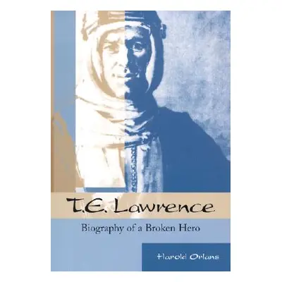 "T. E. Lawrence: Biography of a Broken Hero" - "" ("Orlans Harold")