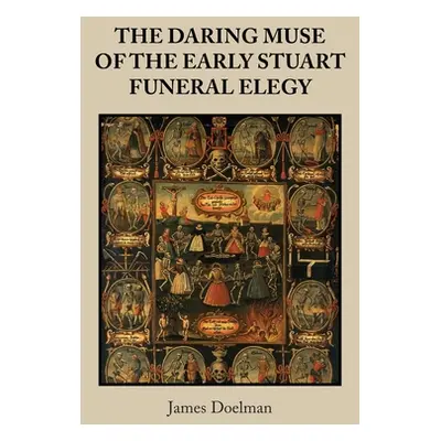 "The Daring Muse of the Early Stuart Funeral Elegy" - "" ("Doelman James")