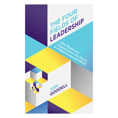 "The Four Fields of Leadership: How People and Organizations Can Thrive in a Hyper-connected Wor