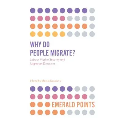 "Why Do People Migrate?: Labour Market Security and Migration Decisions" - "" ("Duszczyk Maciej"