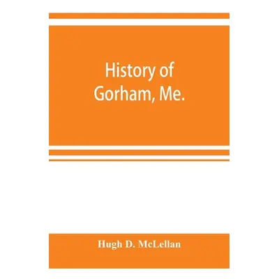 "History of Gorham, Me." - "" ("D. McLellan Hugh")