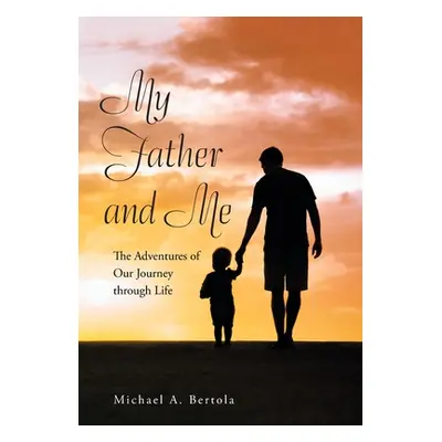 "My Father and Me: The Adventures of Our Journey Through Life" - "" ("Bertola Michael A.")