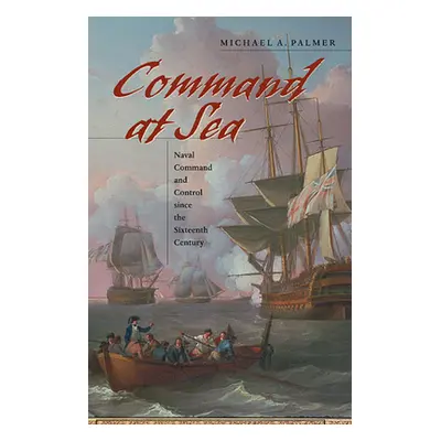 "Command at Sea: Naval Command and Control Since the Sixteenth Century" - "" ("Palmer Michael A.