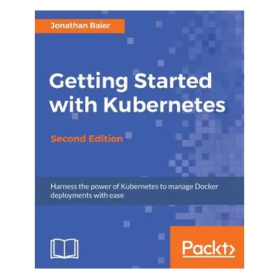 "Getting Started with Kubernetes - Second Edition: Orchestrate and manage large-scale Docker dep