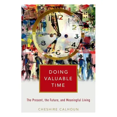 "Doing Valuable Time: The Present, the Future, and Meaningful Living" - "" ("Calhoun Cheshire")