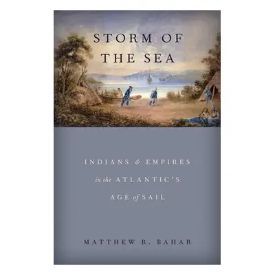 "Storm of the Sea: Indians and Empires in the Atlantic's Age of Sail" - "" ("Bahar Matthew R.")