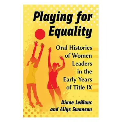 "Playing for Equality: Oral Histories of Women Leaders in the Early Years of Title IX" - "" ("Le