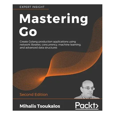 "Mastering Go - Second Edition: Create Golang production applications using network libraries, c