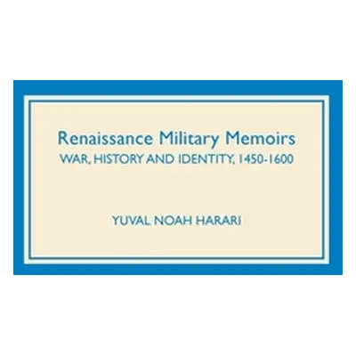 "Renaissance Military Memoirs: War, History and Identity, 1450-1600" - "" ("Harari Yuval Noah")