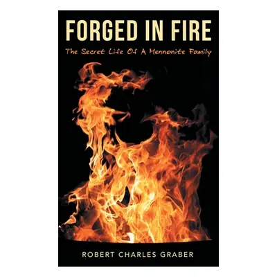 "Forged in Fire: The Secret Life of a Mennonite Family" - "" ("Graber Robert Charles")