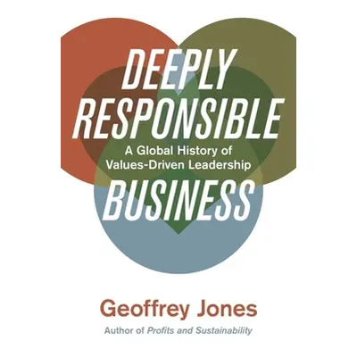 "Deeply Responsible Business: A Global History of Values-Driven Leadership" - "" ("Jones Geoffre