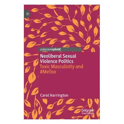 "Neoliberal Sexual Violence Politics: Toxic Masculinity and #Metoo" - "" ("Harrington Carol")