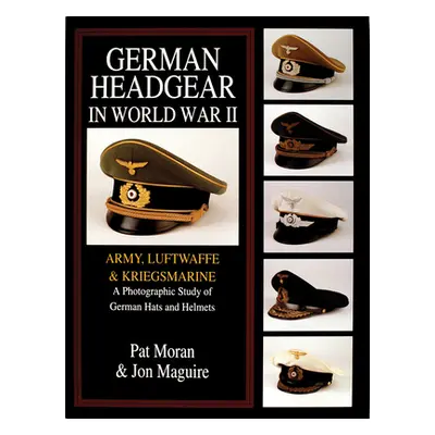 "German Headgear in World War II: Army/Luftwaffe/Kriegsmarine: A Photographic Study of German Ha