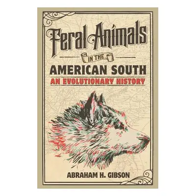 "Feral Animals in the American South: An Evolutionary History" - "" ("Gibson Abraham H.")