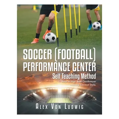 "Soccer / Football Performance Center: Self Teaching Method: Basic to High level Goalkeeper teac