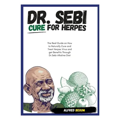 "DR. SEBI CURE FOR HERPES. The Real Guide on How to Naturally Cure and Treat Herpes Virus and ge