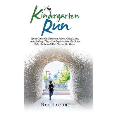 "The Kindergarten Run: Spirit Gives Guidance on Peace, Grief, Loss, and Healing. They Also Expla