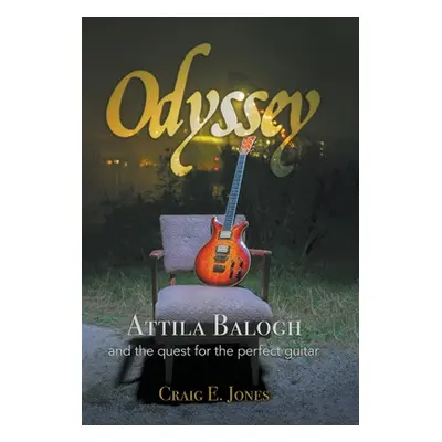 "Odyssey: Attila Balogh and the Quest for the Perfect Guitar" - "" ("Jones Craig E.")