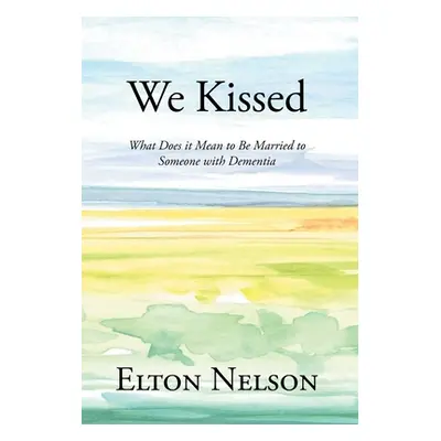 "We Kissed: What Does it Mean to Be Married to Someone with Dementia" - "" ("Nelson Elton")