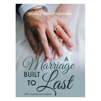 "A Marriage Built to Last: (Pre-Marital Curriculum)" - "" ("Weeks-Richardson Melissa J.")