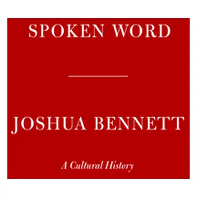 "Spoken Word: A Cultural History" - "" ("Bennett Joshua")