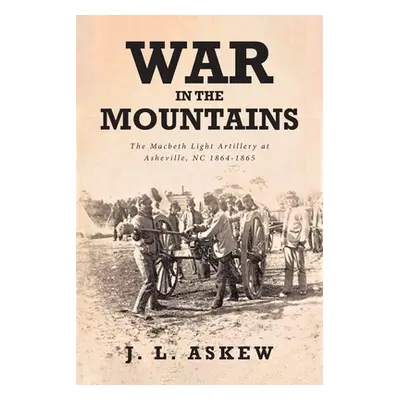 "War In The Mountains: The Macbeth Light Artillery at Asheville, NC 1864-1865" - "" ("Askew J. L