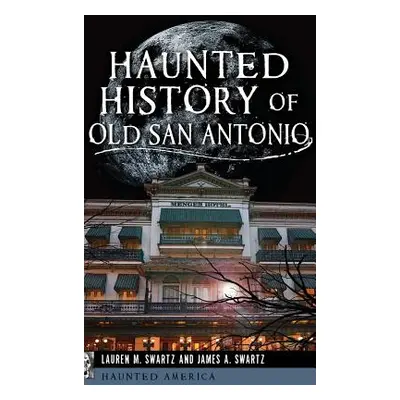 "Haunted History of Old San Antonio" - "" ("Swartz Lauren M.")