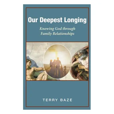 "Our Deepest Longing: Knowing God Through Family Relationships" - "" ("Baze Terry")