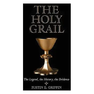 "Holy Grail: The Legend, the History, the Evidence" - "" ("Griffin Justin E.")